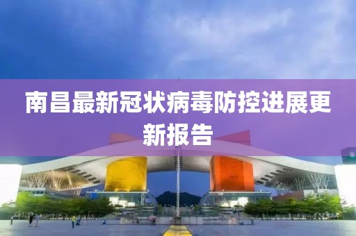 南昌最新冠状病毒防控进展更新报告