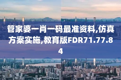 管家婆一肖一码最准资料,仿真方案实施,教育版FDR71.77.84
