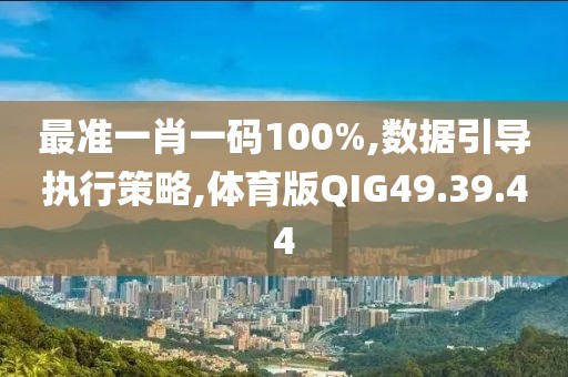 最准一肖一码100%,数据引导执行策略,体育版QIG49.39.44