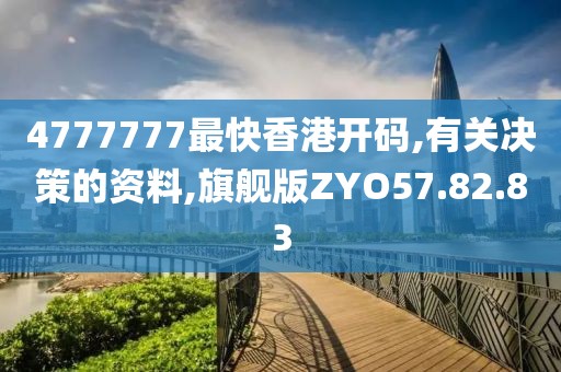 4777777最快香港开码,有关决策的资料,旗舰版ZYO57.82.83