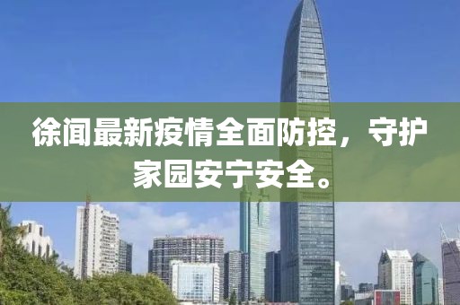 徐闻最新疫情全面防控，守护家园安宁安全。