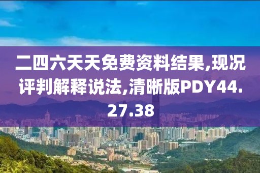 二四六天天免费资料结果,现况评判解释说法,清晰版PDY44.27.38