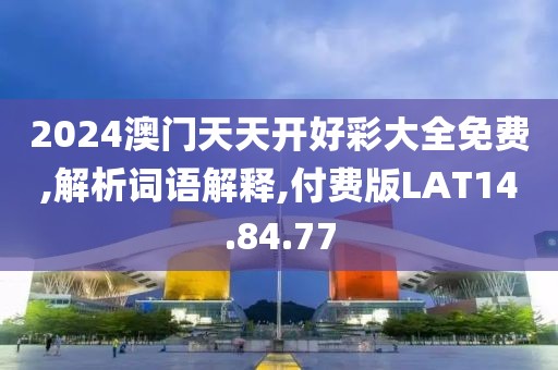 2024澳门天天开好彩大全免费,解析词语解释,付费版LAT14.84.77