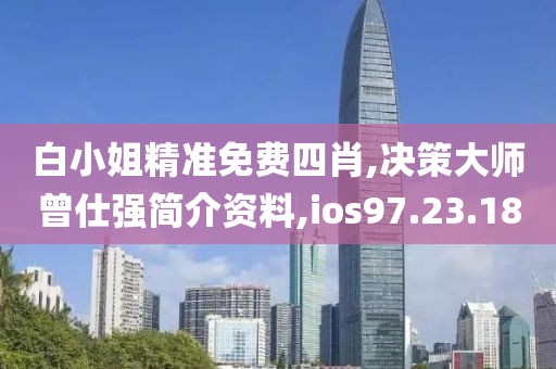 白小姐精准免费四肖,决策大师曾仕强简介资料,ios97.23.18