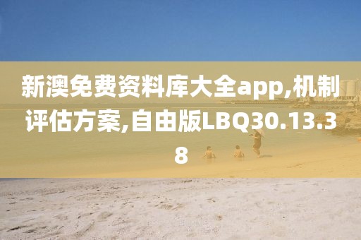 新澳免费资料库大全app,机制评估方案,自由版LBQ30.13.38