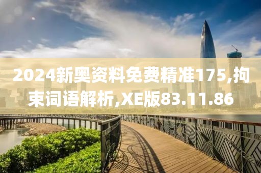 2024新奥资料免费精准175,拘束词语解析,XE版83.11.86