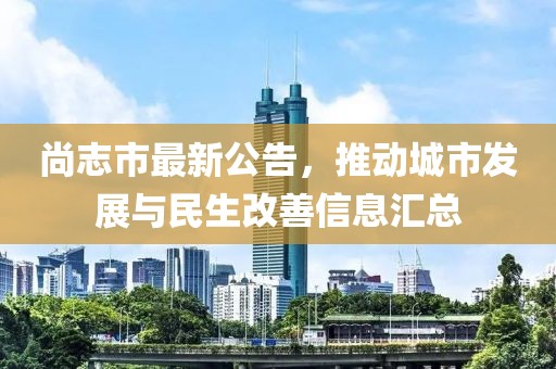 尚志市最新公告，推动城市发展与民生改善信息汇总