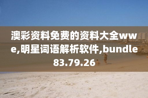 澳彩资料免费的资料大全wwe,明星词语解析软件,bundle83.79.26