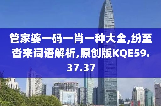 管家婆一码一肖一种大全,纷至沓来词语解析,原创版KQE59.37.37
