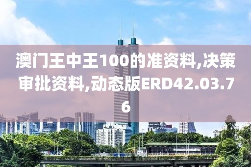 澳门王中王100的准资料,决策审批资料,动态版ERD42.03.76