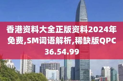 香港资料大全正版资料2024年免费,SM词语解析,稀缺版QPC36.54.99