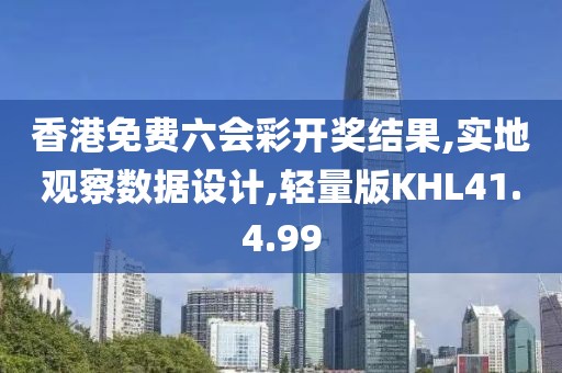 香港免费六会彩开奖结果,实地观察数据设计,轻量版KHL41.4.99