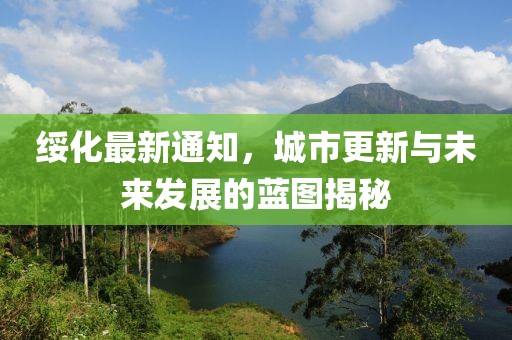 绥化最新通知，城市更新与未来发展的蓝图揭秘