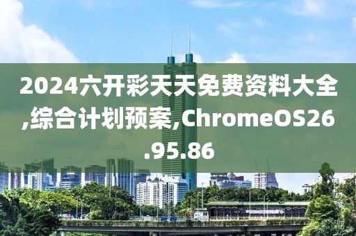 2024六开彩天天免费资料大全,综合计划预案,ChromeOS26.95.86