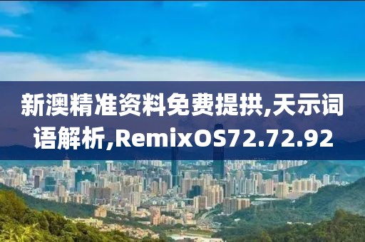 新澳精准资料免费提拱,天示词语解析,RemixOS72.72.92