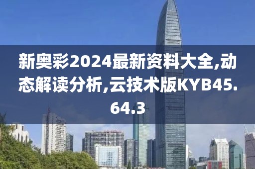 新奥彩2024最新资料大全,动态解读分析,云技术版KYB45.64.3