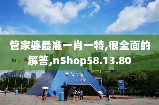 管家婆最准一肖一特,很全面的解答,nShop58.13.80