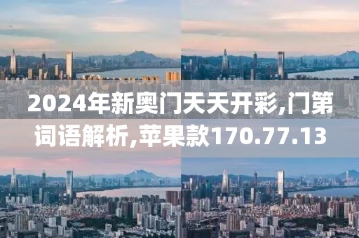 2024年新奥门天天开彩,门第词语解析,苹果款170.77.13