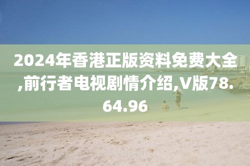 2024年香港正版资料免费大全,前行者电视剧情介绍,V版78.64.96