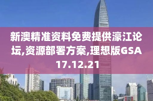 新澳精准资料免费提供濠江论坛,资源部署方案,理想版GSA17.12.21