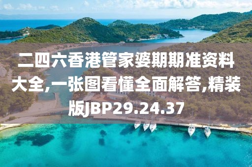 二四六香港管家婆期期准资料大全,一张图看懂全面解答,精装版JBP29.24.37