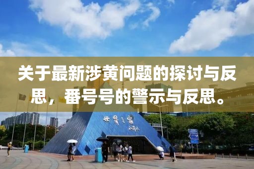 关于最新涉黄问题的探讨与反思，番号号的警示与反思。