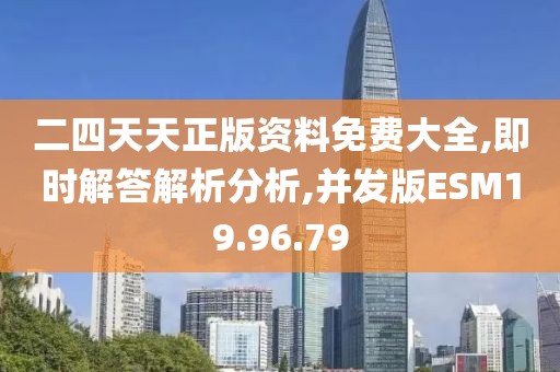 二四天天正版资料免费大全,即时解答解析分析,并发版ESM19.96.79