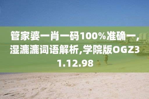 管家婆一肖一码100%准确一,湿漉漉词语解析,学院版OGZ31.12.98