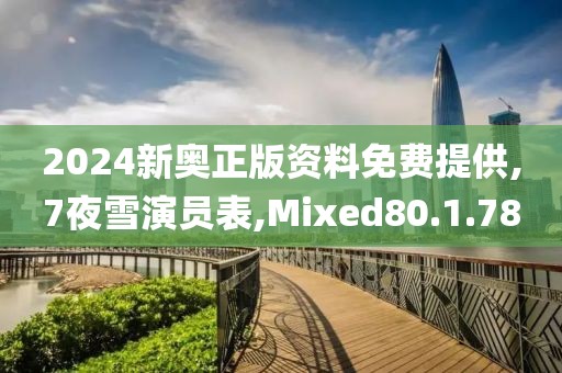 2024新奥正版资料免费提供,7夜雪演员表,Mixed80.1.78