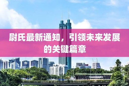 尉氏最新通知，引领未来发展的关键篇章