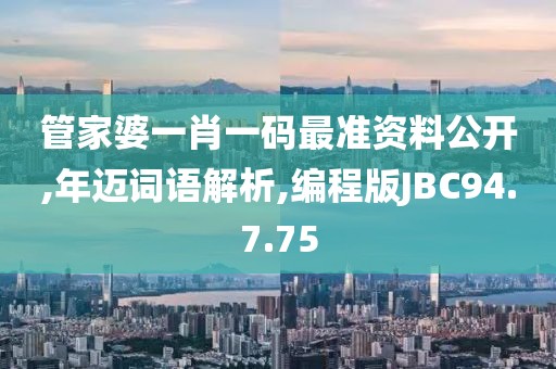 管家婆一肖一码最准资料公开,年迈词语解析,编程版JBC94.7.75