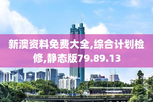 新澳资料免费大全,综合计划检修,静态版79.89.13