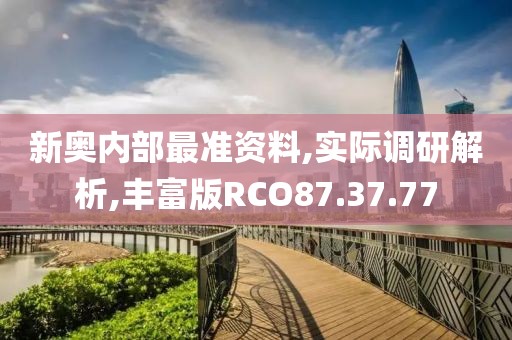 新奥内部最准资料,实际调研解析,丰富版RCO87.37.77