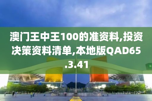 澳门王中王100的准资料,投资决策资料清单,本地版QAD65.3.41