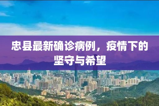 忠县最新确诊病例，疫情下的坚守与希望