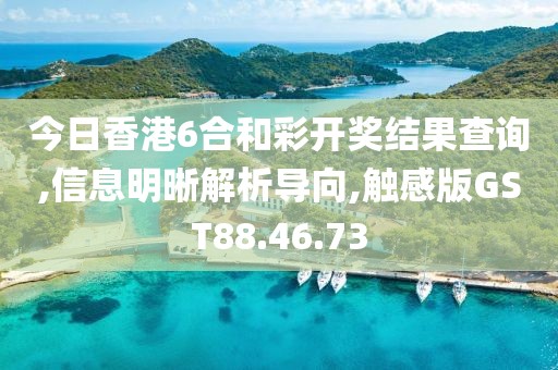 今日香港6合和彩开奖结果查询,信息明晰解析导向,触感版GST88.46.73