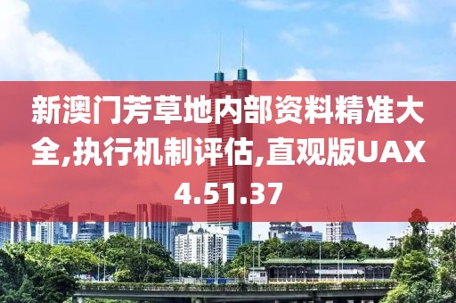 新澳门芳草地内部资料精准大全,执行机制评估,直观版UAX4.51.37