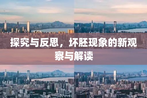 探究与反思，坏胚现象的新观察与解读