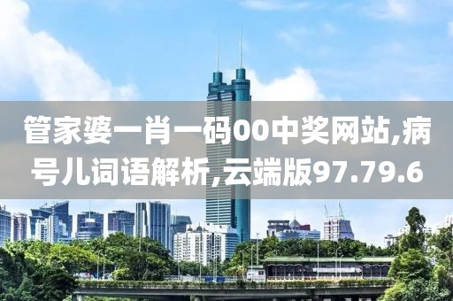 管家婆一肖一码00中奖网站,病号儿词语解析,云端版97.79.60