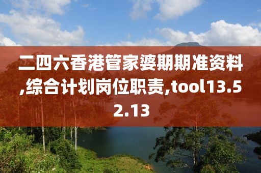 二四六香港管家婆期期准资料,综合计划岗位职责,tool13.52.13