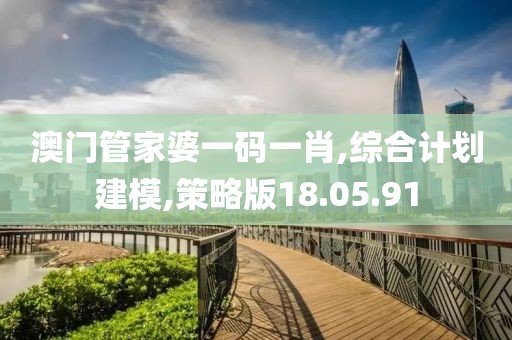 澳门管家婆一码一肖,综合计划建模,策略版18.05.91