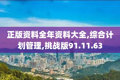 正版资料全年资料大全,综合计划管理,挑战版91.11.63