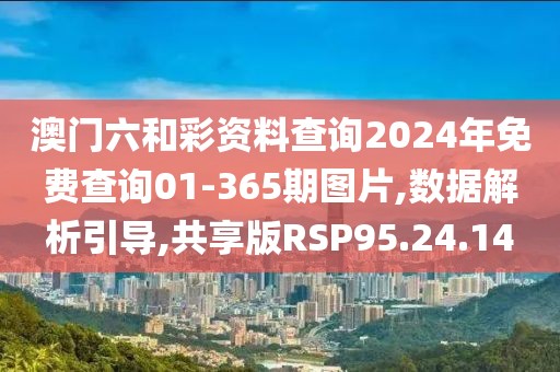 澳门六和彩资料查询2024年免费查询01-365期图片,数据解析引导,共享版RSP95.24.14