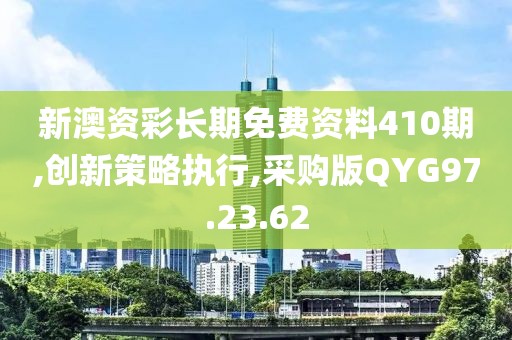 新澳资彩长期免费资料410期,创新策略执行,采购版QYG97.23.62