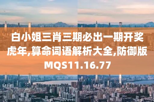 白小姐三肖三期必出一期开奖虎年,算命词语解析大全,防御版MQS11.16.77