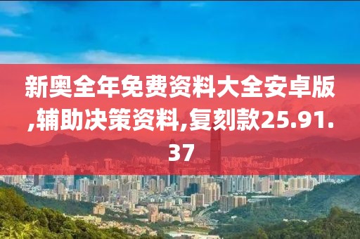 新奥全年免费资料大全安卓版,辅助决策资料,复刻款25.91.37
