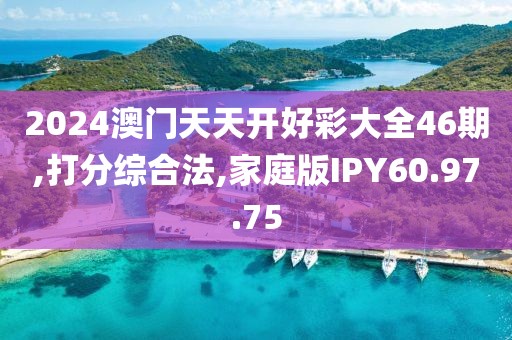 2024澳门天天开好彩大全46期,打分综合法,家庭版IPY60.97.75