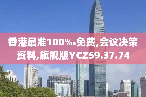 香港最准100‰免费,会议决策资料,旗舰版YCZ59.37.74