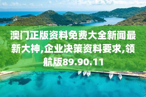 澳门正版资料免费大全新闻最新大神,企业决策资料要求,领航版89.90.11