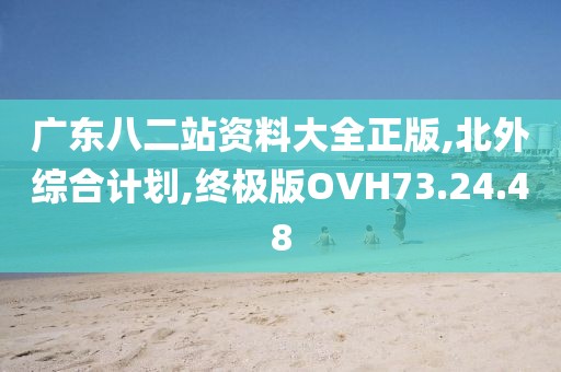 广东八二站资料大全正版,北外综合计划,终极版OVH73.24.48